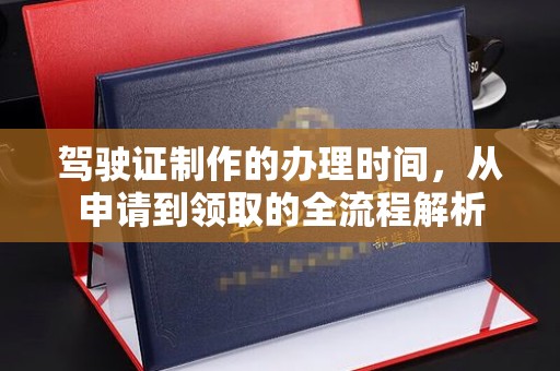 巴州驾驶证制作的办理时间，从申请到领取的全流程解析